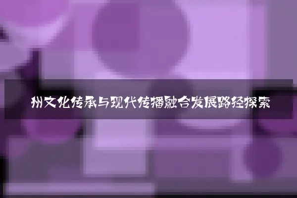衢州文化传承与现代传播融合发展路径探索