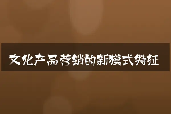文化产品营销的新模式特征