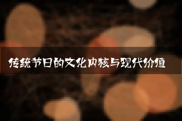 传统节日的文化内核与现代价值