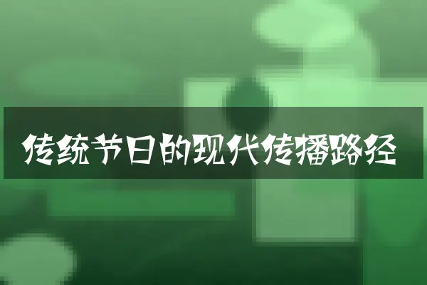 传统节日的现代传播路径