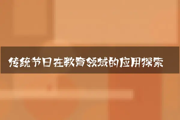 传统节日在教育领域的应用探索