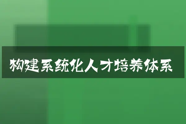 构建系统化人才培养体系