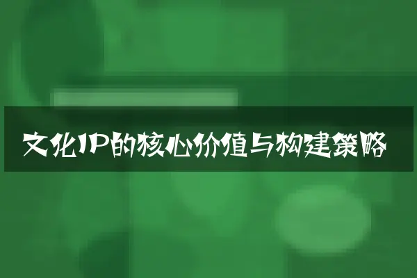 文化IP的核心价值与构建策略